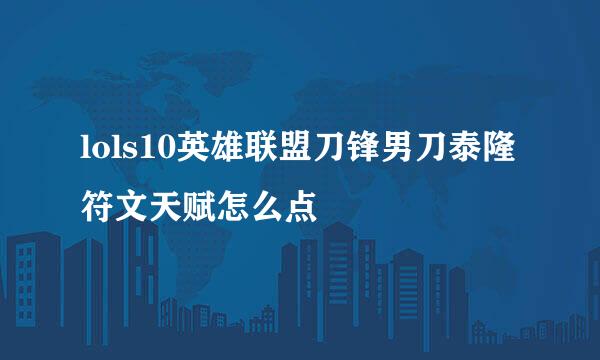 lols10英雄联盟刀锋男刀泰隆符文天赋怎么点