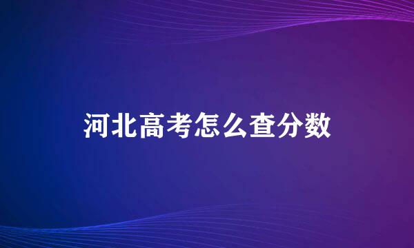 河北高考怎么查分数