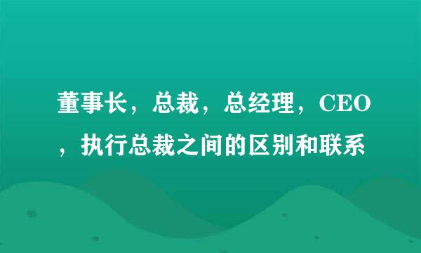 董事长，总裁，总经理，CEO，执行总裁之间的区别和联系