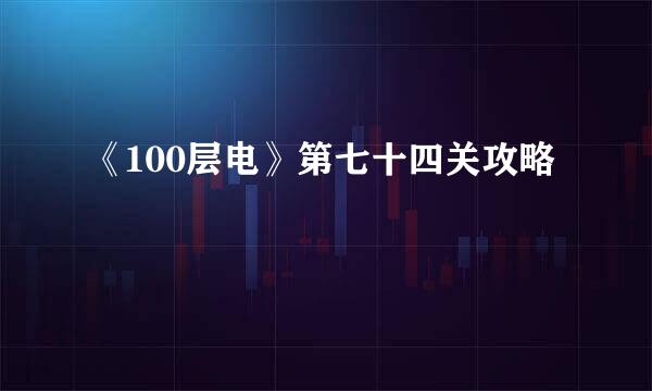《100层电》第七十四关攻略