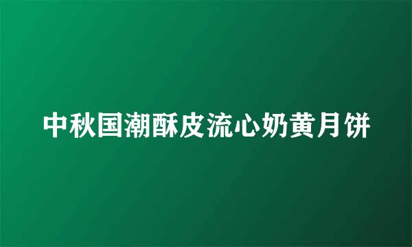 中秋国潮酥皮流心奶黄月饼