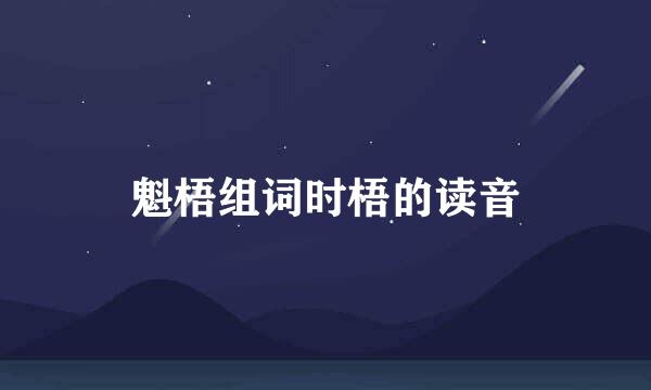 魁梧组词时梧的读音