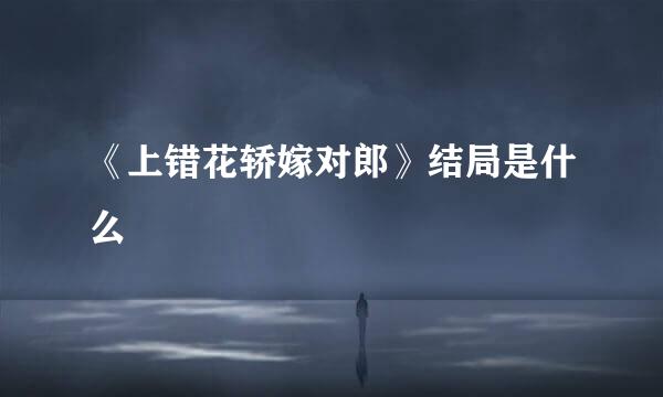 《上错花轿嫁对郎》结局是什么