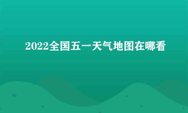 2022全国五一天气地图在哪看