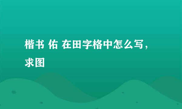 楷书 佑 在田字格中怎么写，求图