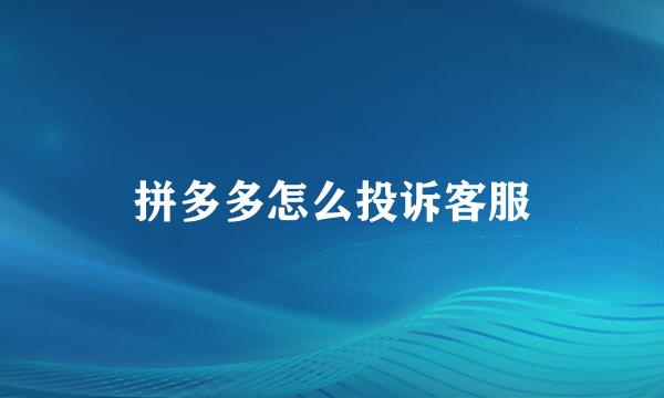拼多多怎么投诉客服