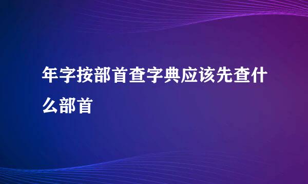 年字按部首查字典应该先查什么部首