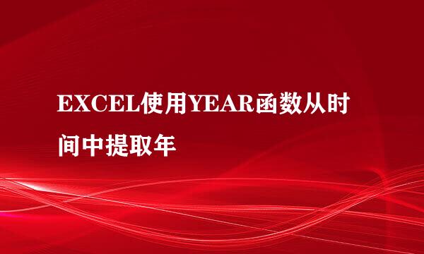EXCEL使用YEAR函数从时间中提取年