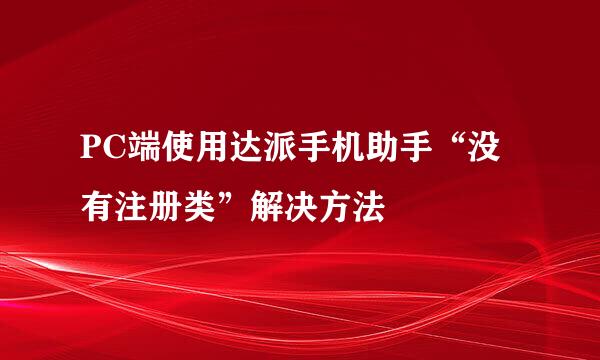PC端使用达派手机助手“没有注册类”解决方法