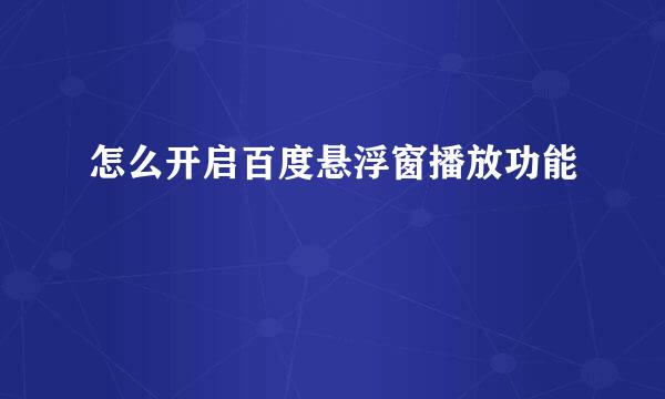 怎么开启百度悬浮窗播放功能