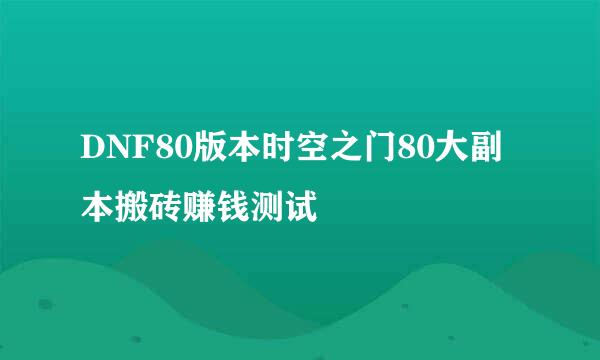 DNF80版本时空之门80大副本搬砖赚钱测试
