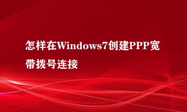 怎样在Windows7创建PPP宽带拨号连接