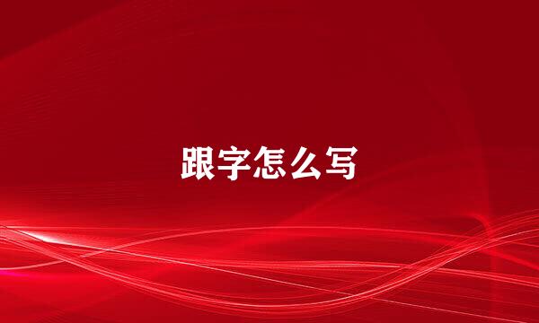 跟字怎么写