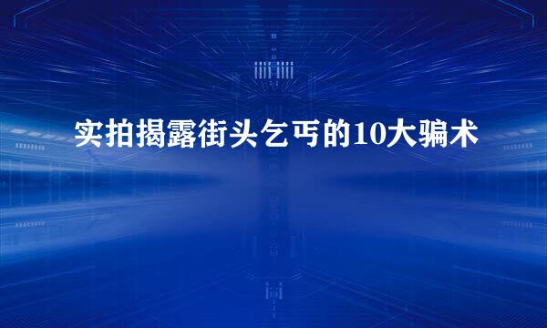 实拍揭露街头乞丐的10大骗术