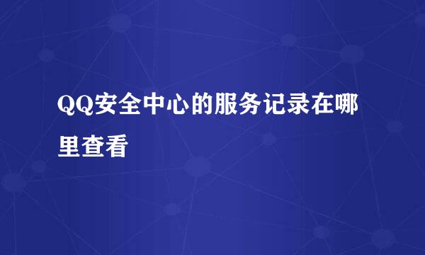 QQ安全中心的服务记录在哪里查看