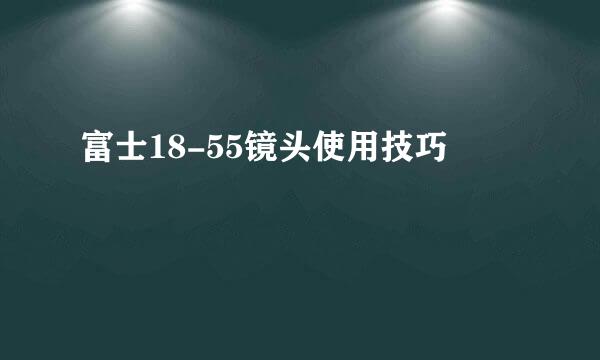 富士18-55镜头使用技巧