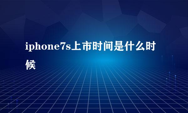 iphone7s上市时间是什么时候