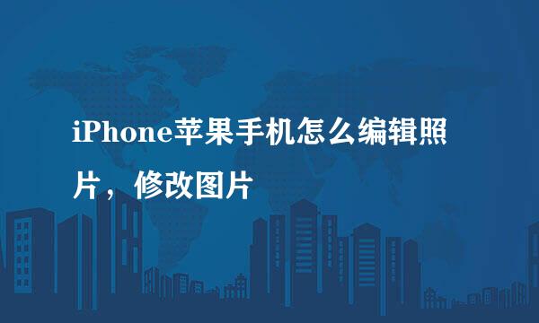 iPhone苹果手机怎么编辑照片，修改图片