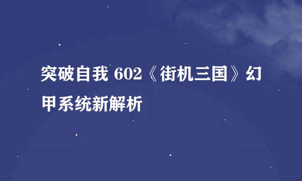突破自我 602《街机三国》幻甲系统新解析