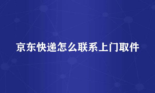 京东快递怎么联系上门取件
