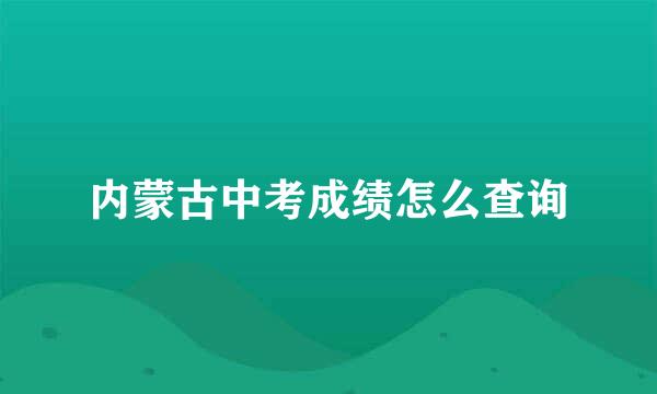 内蒙古中考成绩怎么查询