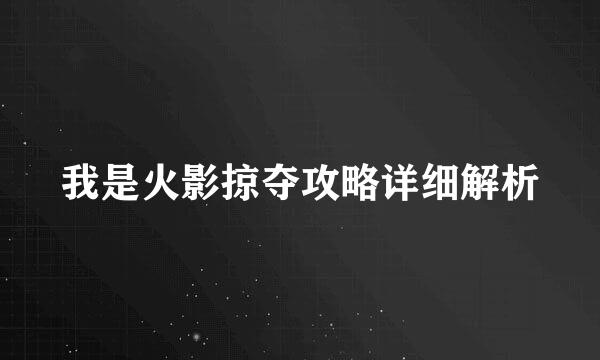 我是火影掠夺攻略详细解析