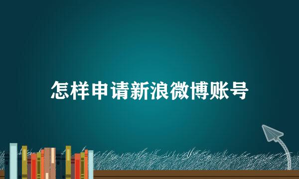 怎样申请新浪微博账号