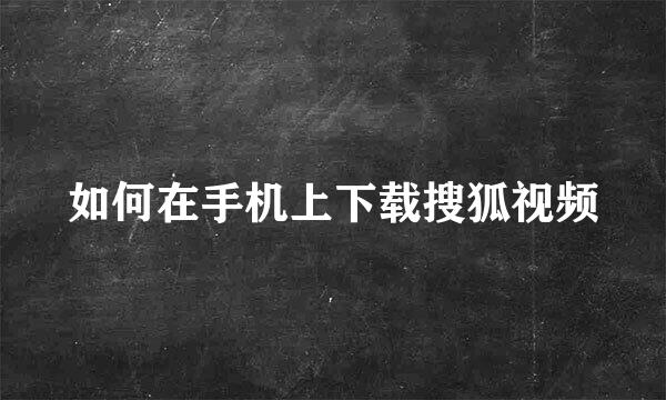 如何在手机上下载搜狐视频