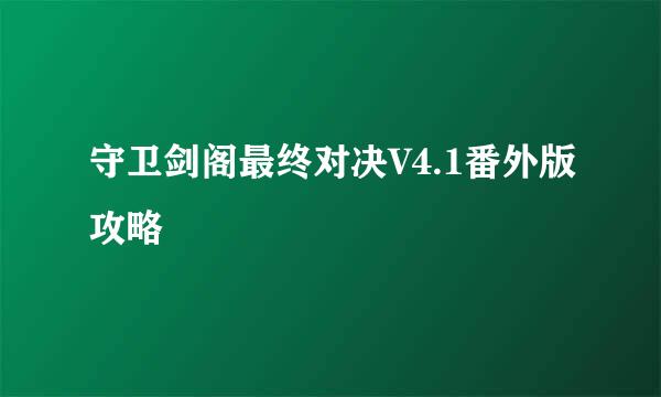守卫剑阁最终对决V4.1番外版攻略