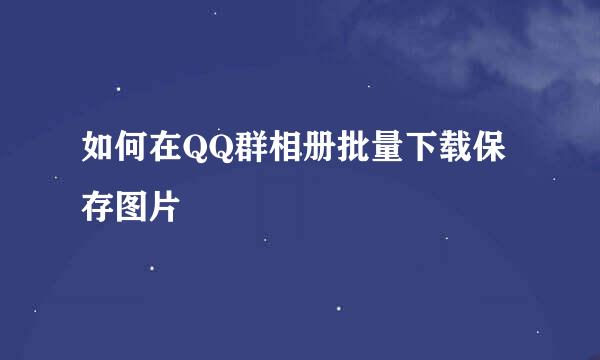 如何在QQ群相册批量下载保存图片