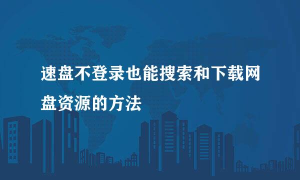 速盘不登录也能搜索和下载网盘资源的方法