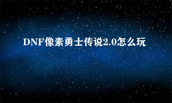 DNF像素勇士传说2.0怎么玩