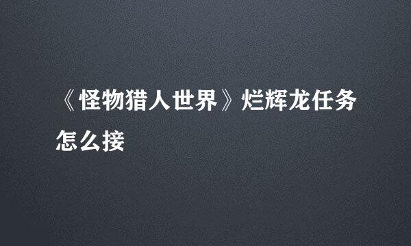 《怪物猎人世界》烂辉龙任务怎么接