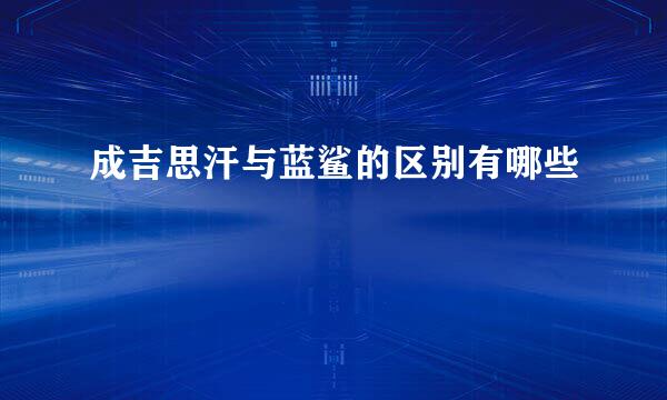 成吉思汗与蓝鲨的区别有哪些