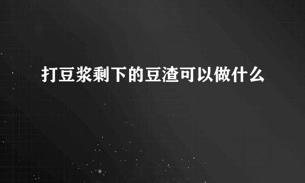 打豆浆剩下的豆渣可以做什么