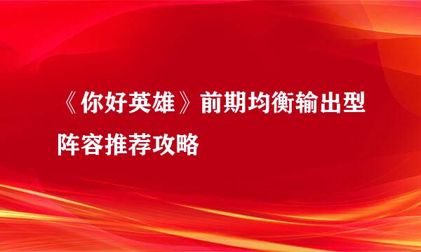 《你好英雄》前期均衡输出型阵容推荐攻略