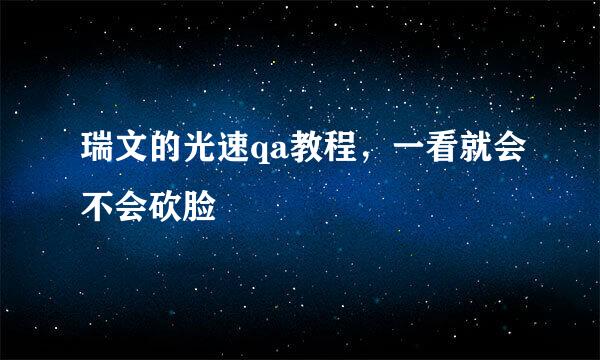 瑞文的光速qa教程，一看就会不会砍脸