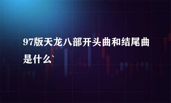 97版天龙八部开头曲和结尾曲是什么`
