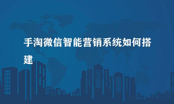 手淘微信智能营销系统如何搭建