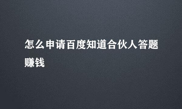 怎么申请百度知道合伙人答题赚钱