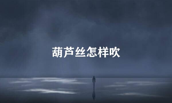 葫芦丝怎样吹