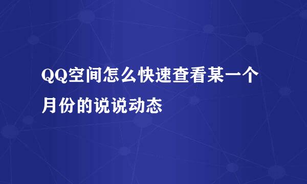 QQ空间怎么快速查看某一个月份的说说动态