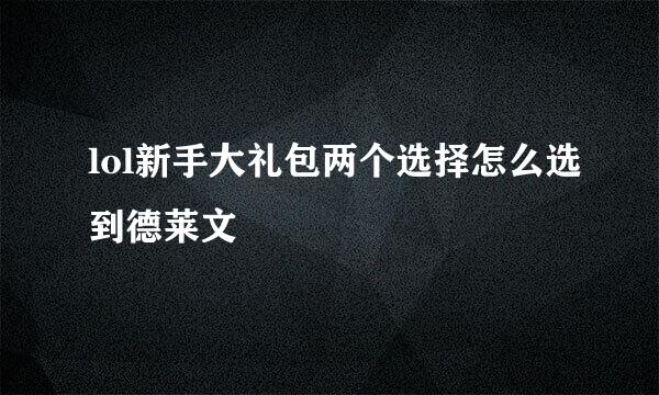 lol新手大礼包两个选择怎么选到德莱文