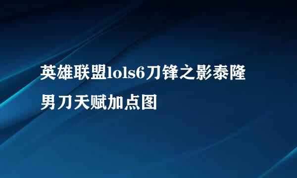 英雄联盟lols6刀锋之影泰隆男刀天赋加点图