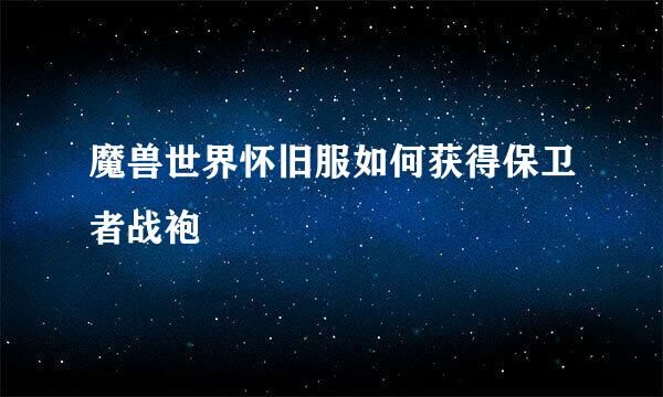 魔兽世界怀旧服如何获得保卫者战袍