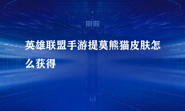英雄联盟手游提莫熊猫皮肤怎么获得