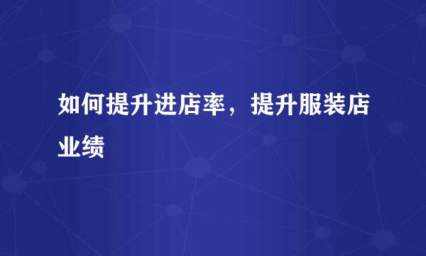 如何提升进店率，提升服装店业绩