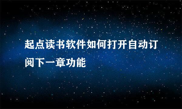 起点读书软件如何打开自动订阅下一章功能