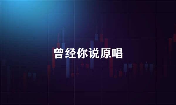 曾经你说原唱