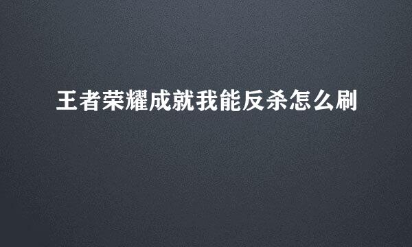 王者荣耀成就我能反杀怎么刷